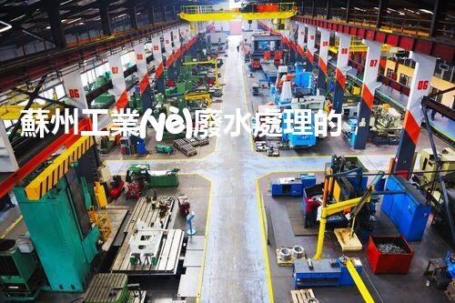 蘇州工業(yè)廢水處理的秘密：你所不明白的環(huán)保黑科技？